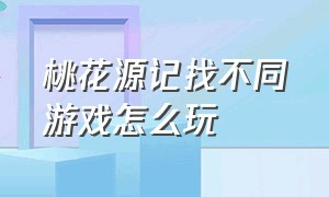 桃花源记找不同游戏怎么玩（桃花源记电脑版游戏攻略）