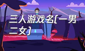 三人游戏名(一男二女)