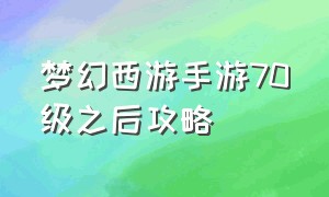 梦幻西游手游70级之后攻略