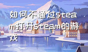 如何不通过steam打开steam的游戏