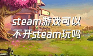 steam游戏可以不开steam玩吗