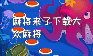 麻将来了下载大众麻将（麻将来了大众玩法在哪里）