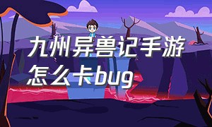 九州异兽记手游怎么卡bug