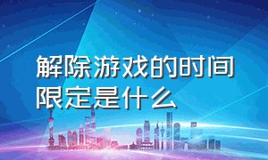 解除游戏的时间限定是什么