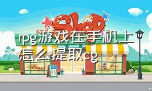 rpg游戏在手机上怎么提取cg