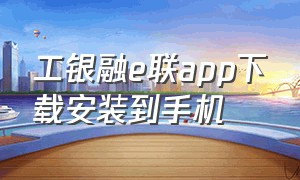 工银融e联app下载安装到手机（工银融e联是怎么下载安装）