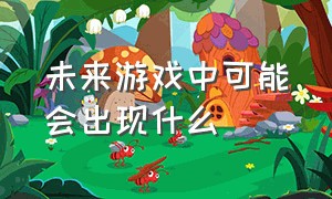 未来游戏中可能会出现什么