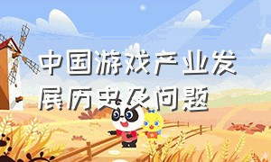 中国游戏产业发展历史及问题（中国游戏产业发展历史及问题分析）