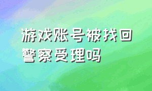 游戏账号被找回警察受理吗