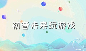 初音未来玩游戏