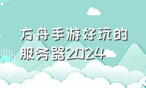 方舟手游好玩的服务器2024