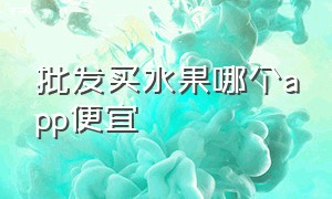 批发买水果哪个app便宜