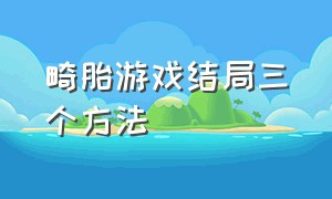 畸胎游戏结局三个方法