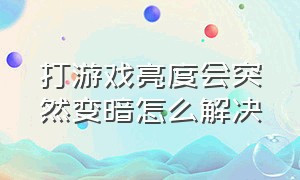 打游戏亮度会突然变暗怎么解决