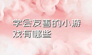 学会友善的小游戏有哪些