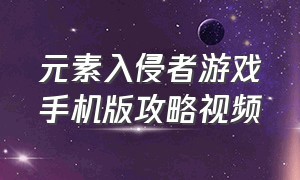 元素入侵者游戏手机版攻略视频（元素守卫战中文版游戏攻略）