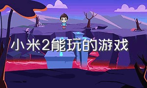 小米2能玩的游戏（小米2手机游戏测评官网）