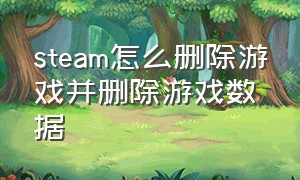 steam怎么删除游戏并删除游戏数据