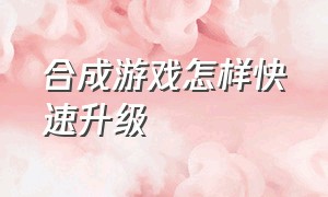 合成游戏怎样快速升级