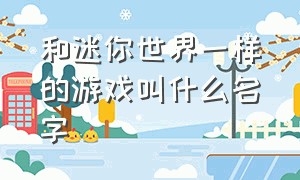 和迷你世界一样的游戏叫什么名字