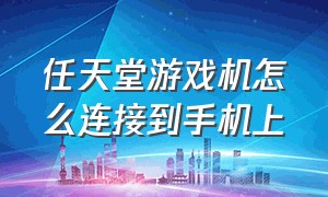 任天堂游戏机怎么连接到手机上