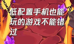 低配置手机也能玩的游戏不能错过