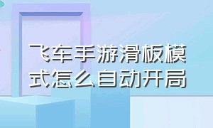 飞车手游滑板模式怎么自动开局