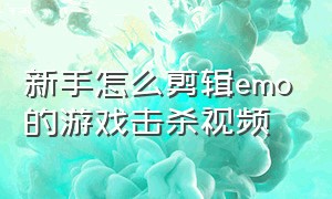 新手怎么剪辑emo的游戏击杀视频（emo游戏视频怎么拍）