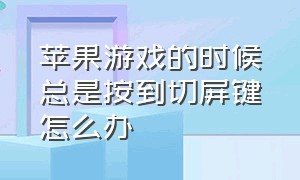 苹果游戏的时候总是按到切屏键怎么办