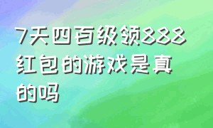 7天四百级领888红包的游戏是真的吗