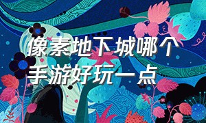 像素地下城哪个手游好玩一点