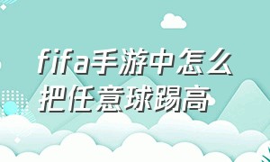 fifa手游中怎么把任意球踢高