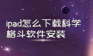 ipad怎么下载科学格斗软件安装