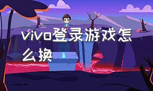 vivo登录游戏怎么换