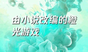 由小说改编的橙光游戏（晋江小说改编的橙光游戏）