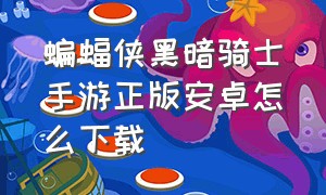 蝙蝠侠黑暗骑士手游正版安卓怎么下载