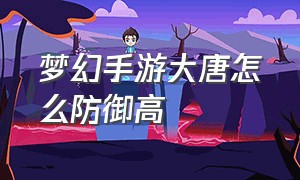 梦幻手游大唐怎么防御高