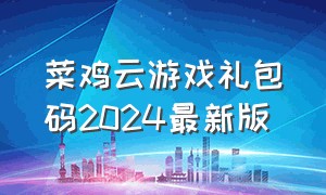 菜鸡云游戏礼包码2024最新版