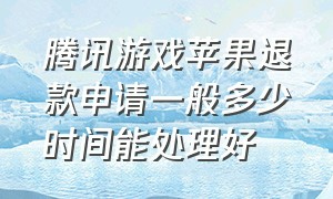 腾讯游戏苹果退款申请一般多少时间能处理好