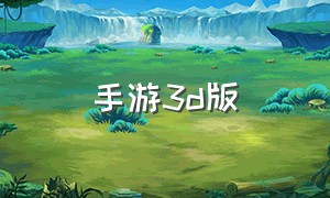 手游3d版（流畅3d手游单机）