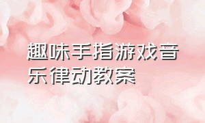 趣味手指游戏音乐律动教案