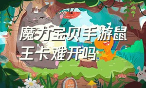 魔力宝贝手游鼠王卡难开吗（魔力宝贝手游官网）