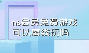 ns会员免费游戏可以离线玩吗