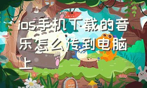 ios手机下载的音乐怎么传到电脑上