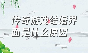 传奇游戏结婚界面是什么原因（传奇游戏里如何看出是否结婚）