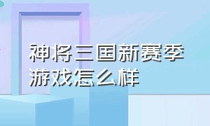 神将三国新赛季游戏怎么样（神将三国手游）