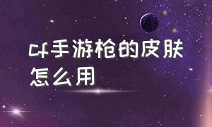 cf手游枪的皮肤怎么用