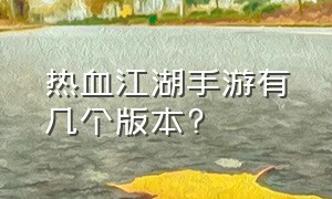 热血江湖手游有几个版本?