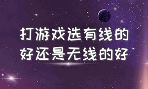 打游戏选有线的好还是无线的好