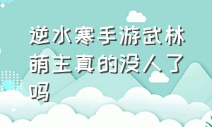 逆水寒手游武林萌主真的没人了吗